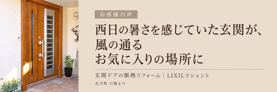 木目調の玄関ドアと、西日の暑さや風通しの変化を伝える北方町U様のお客様の声