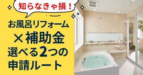 お風呂リフォーム×補助金 選べる2つの申請ルート